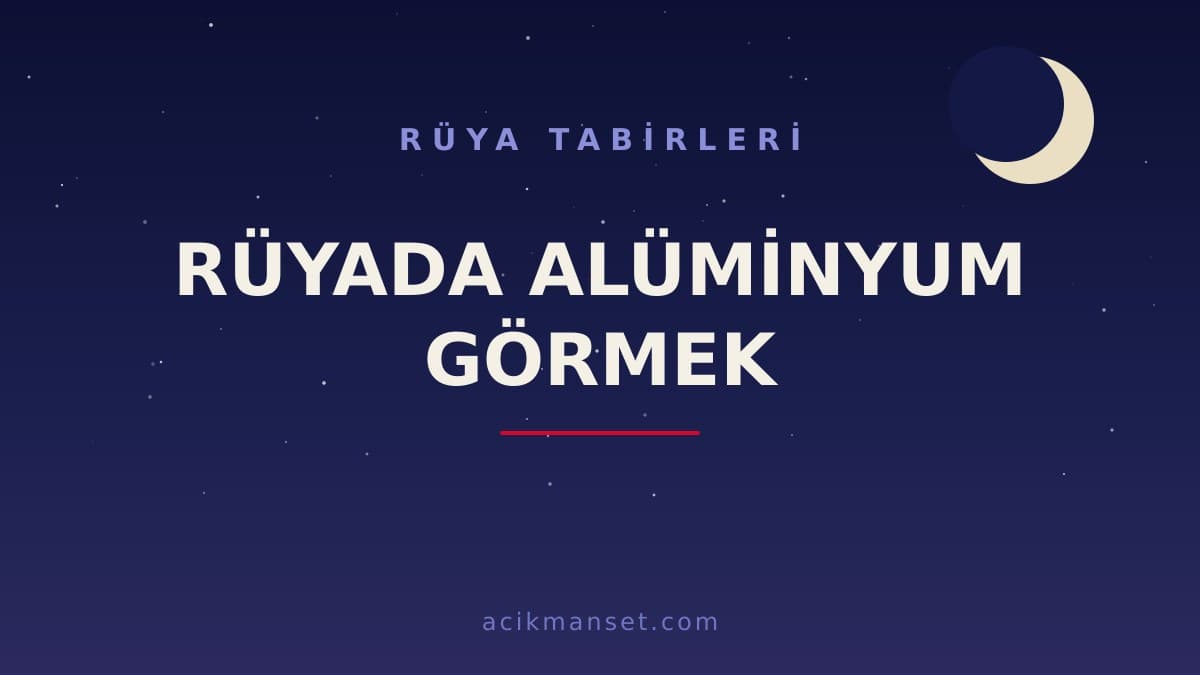 Rüyada alüminyum görmek ne anlama gelir, ne demek? Dini anlamı, hayırlı ve psikolojik yorumu