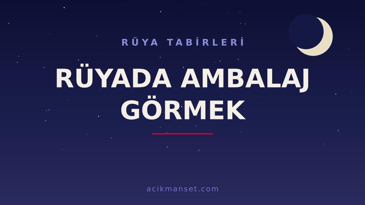 Rüyada ambalaj görmek ne anlama gelir? Rüyada ambalaj görmek ne demek, dini ve psikolojik yorumu nedir?