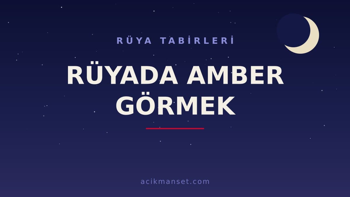 Rüyada amber görmek ne anlama gelir, ne demek? Dini yorumu hayırlı mıdır, psikolojik açıdan nasıl yorumlanır?