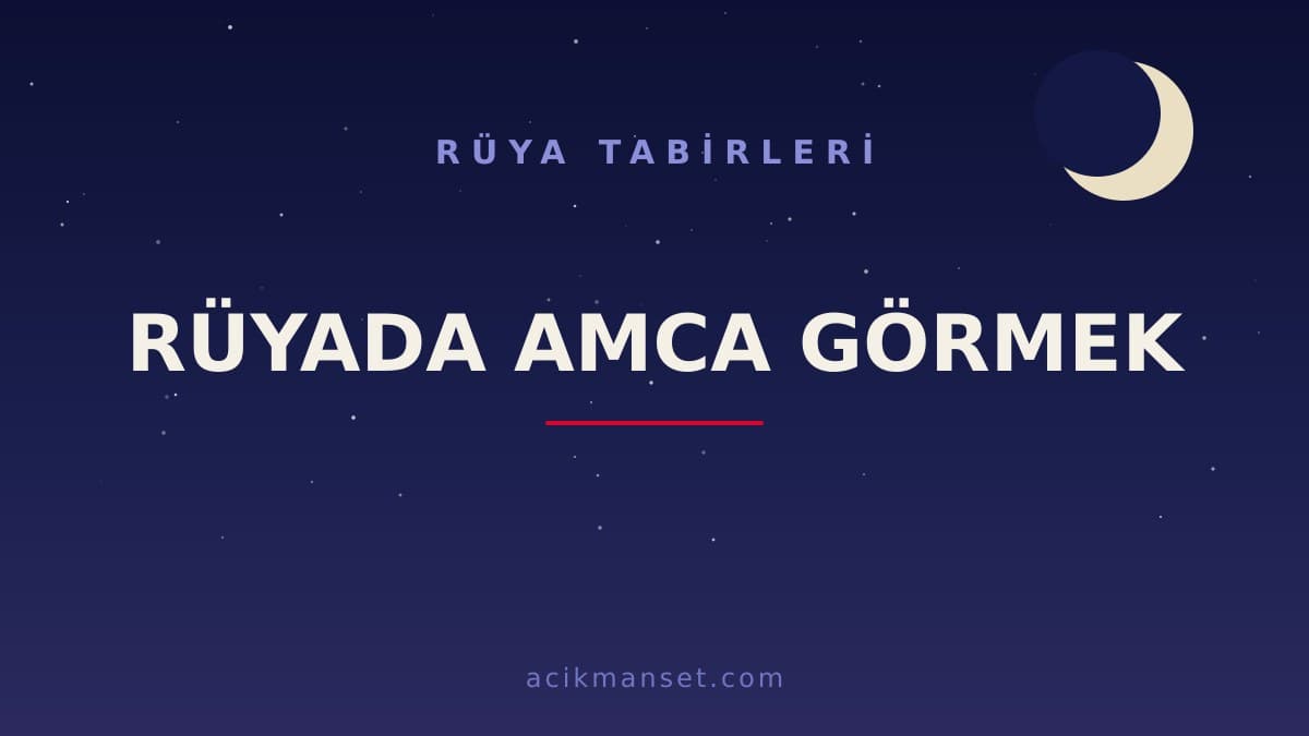 Rüyada amca görmek ne anlama gelir? Rüyada amca görmek ne demek, dini anlamı ve psikolojik yorumu nedir?