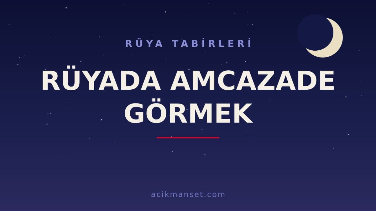 Rüyada amcazade görmek ne anlama gelir? Rüyada amcazade görmek ne demek, dini anlamı ve psikolojik yorumu nedir?