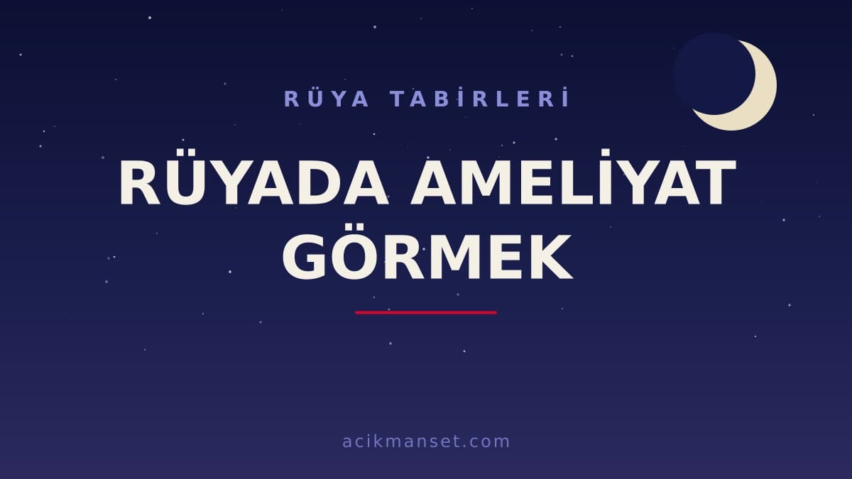 Rüyada ameliyat görmek ne anlama gelir, ne demek? Dini yorumu hayırlı mıdır, psikolojik olarak neye işaret eder?