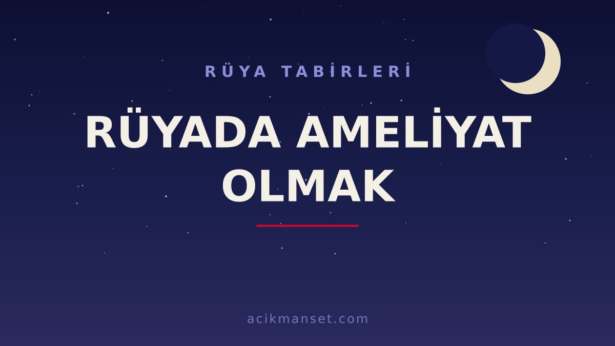 Rüyada ameliyat olmak ne anlama gelir, ne demek? Dini anlamı, hayırlı ve psikolojik yorumu