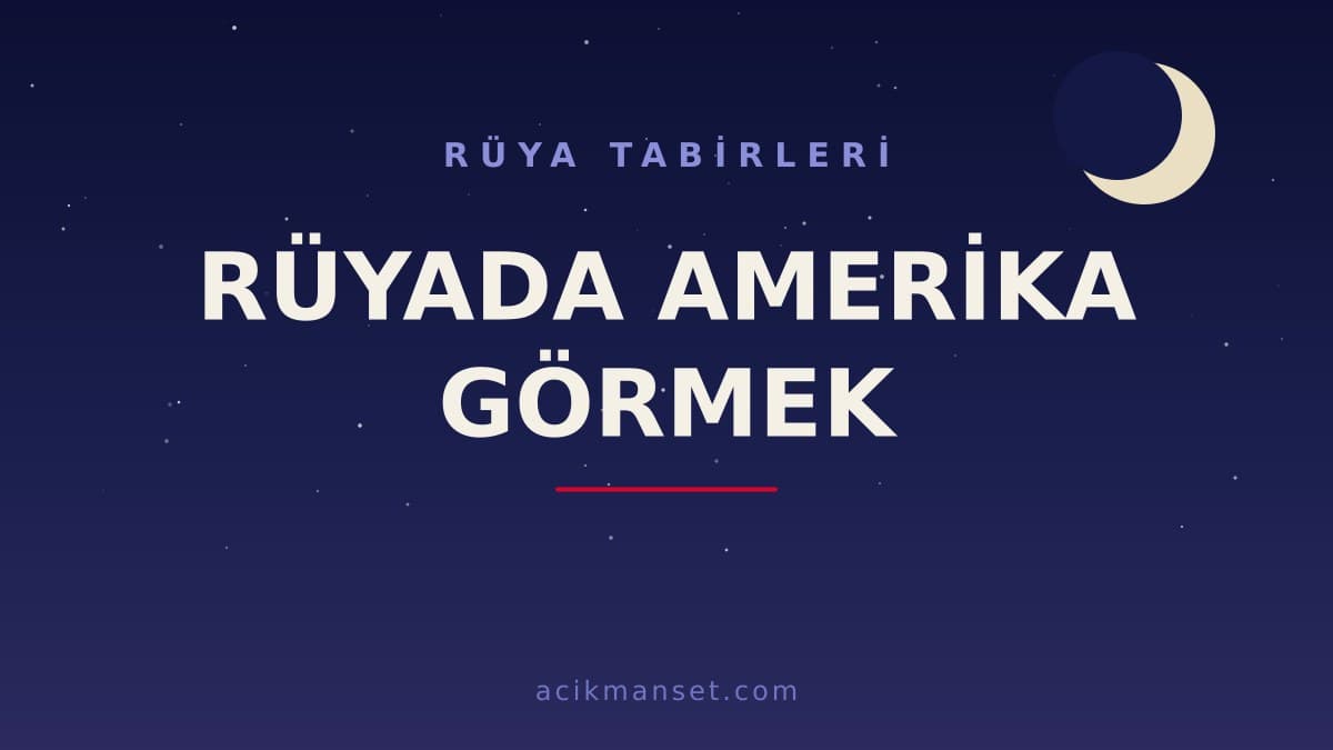 Rüyada Amerika görmek ne anlama gelir, ne demek? Dini yorumu ve psikolojik anlamı nedir?