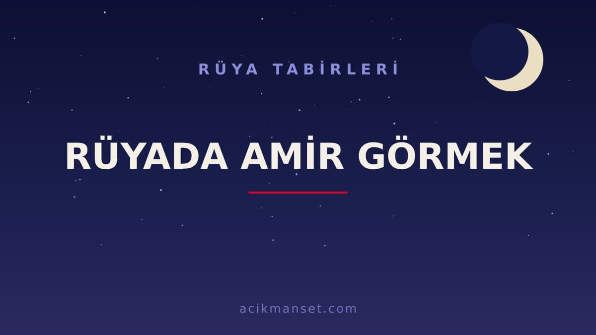 Rüyada amir görmek ne anlama gelir, ne demek? Dini anlamı ve psikolojik yorumu nedir?