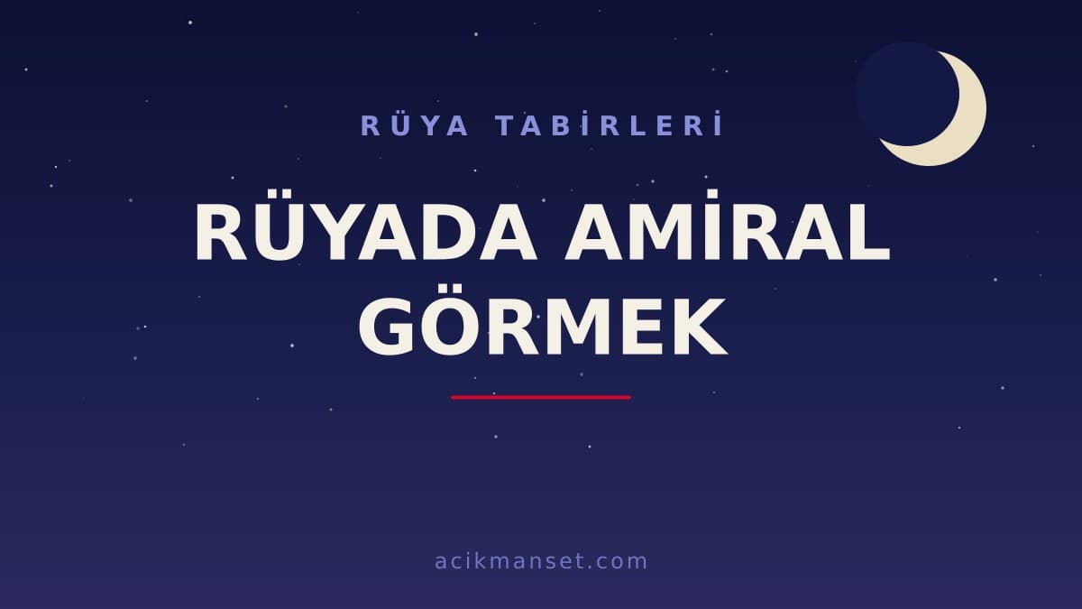 Rüyada amiral görmek ne anlama gelir, ne demek? Dini anlamı ve psikolojik yorumu nedir?