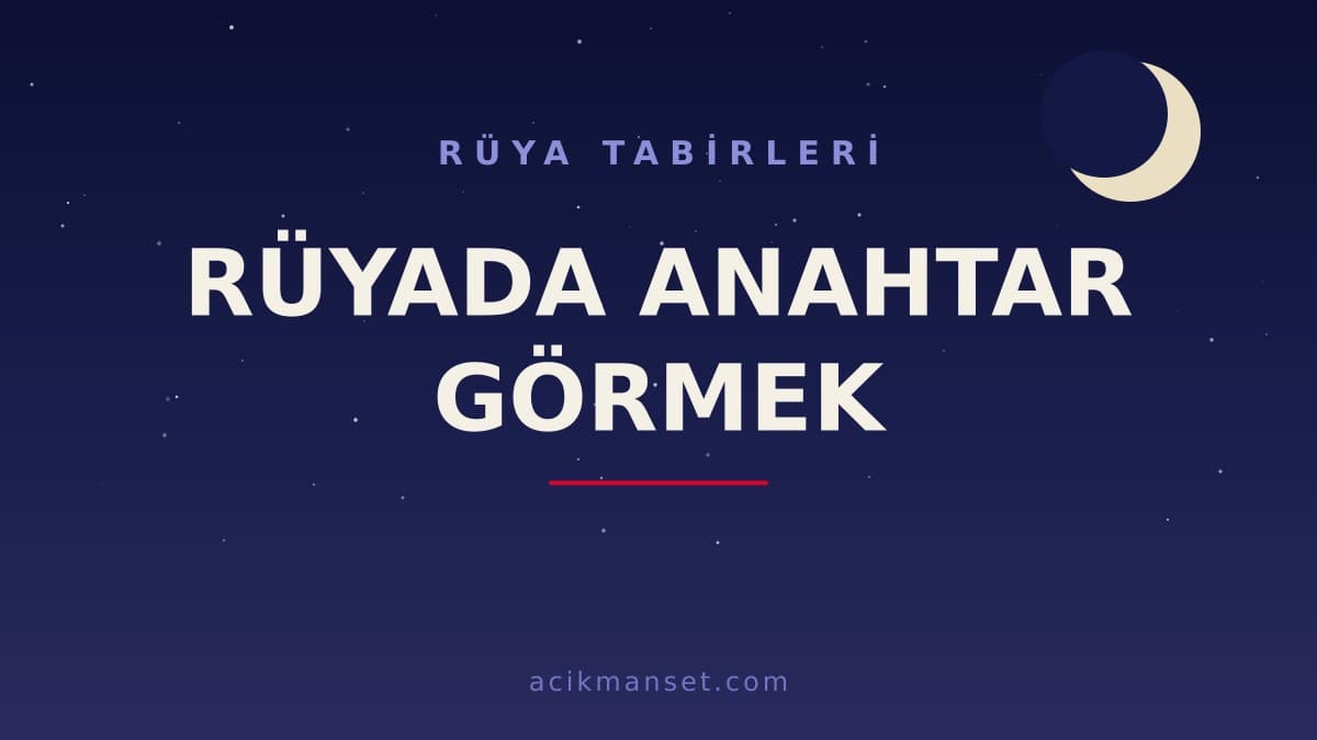 Rüyada anahtar görmek ne anlama gelir, ne demek? Dini anlamı, hayırlı ve psikolojik yorumları