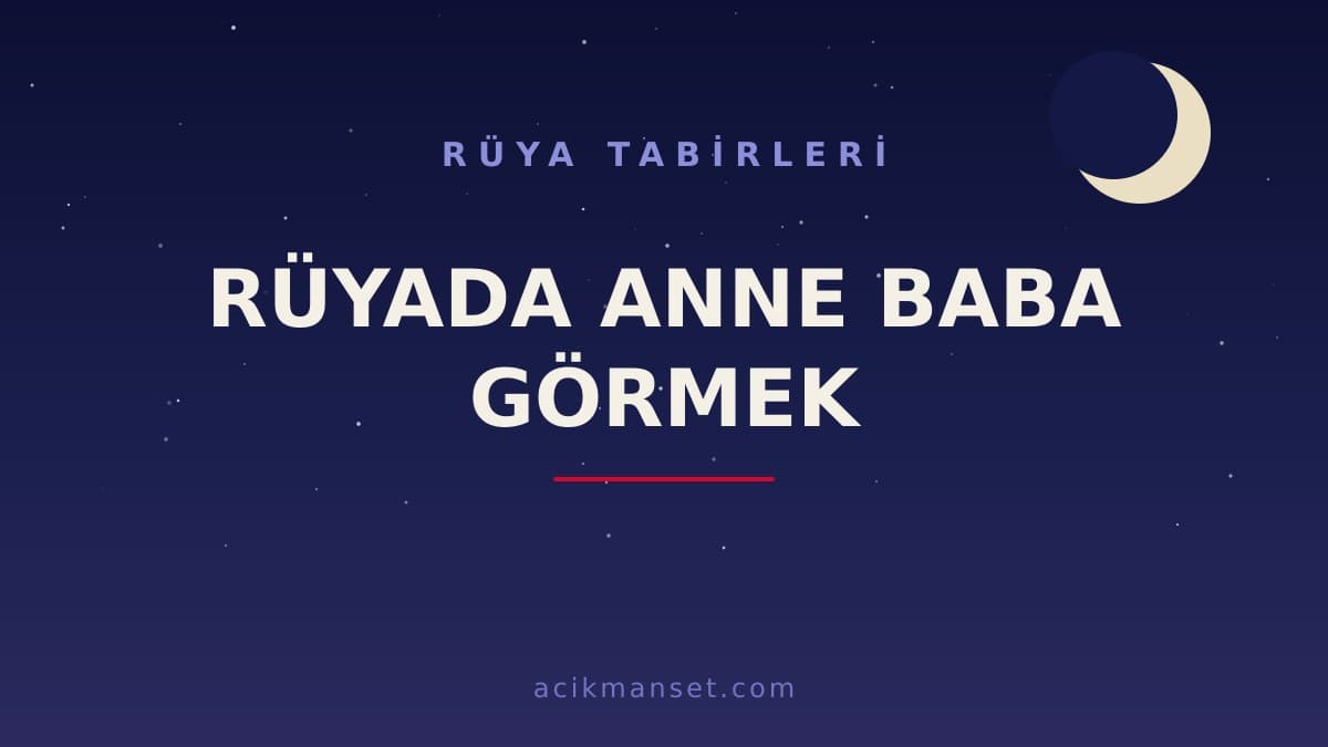 Rüyada anne baba görmek ne anlama gelir, ne demek? Dini yorumu nedir ve hayırlı mıdır?