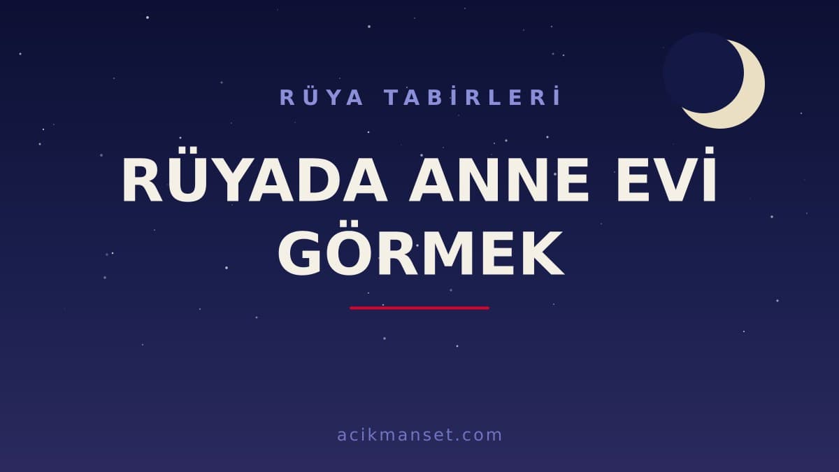 Rüyada anne evi görmek ne anlama gelir? Rüyada anne evi görmek ne demek, hayırlı mıdır ve dini yorumu nedir?