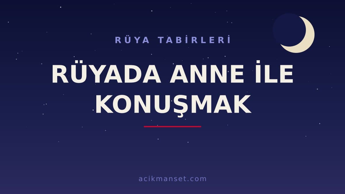 Rüyada anne ile konuşmak ne anlama gelir? Rüyada anne ile konuşmak ne demek, dini ve psikolojik yorumu nedir?
