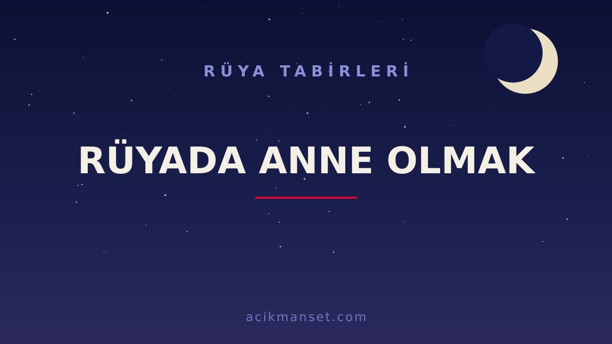 Rüyada anne olmak ne anlama gelir, ne demek? Dini anlamı nedir ve rüyada anne olmak hayırlı mıdır?