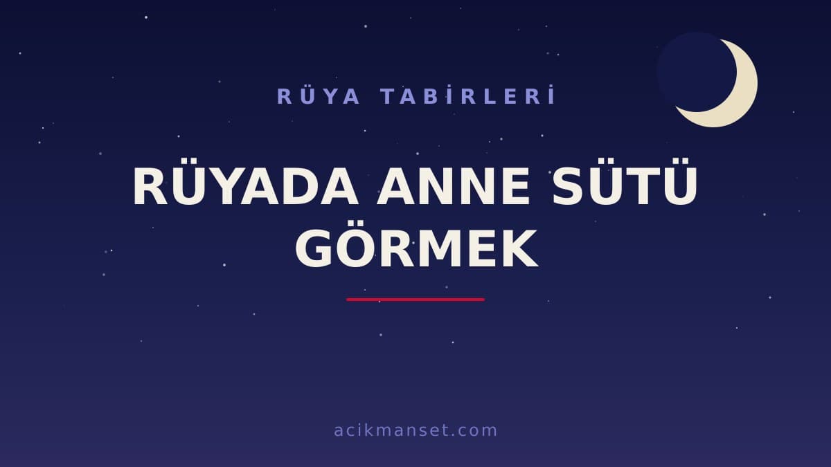 Rüyada anne sütü görmek ne anlama gelir? Dini anlamı, hayırlı yorumları ve psikolojik açıklaması