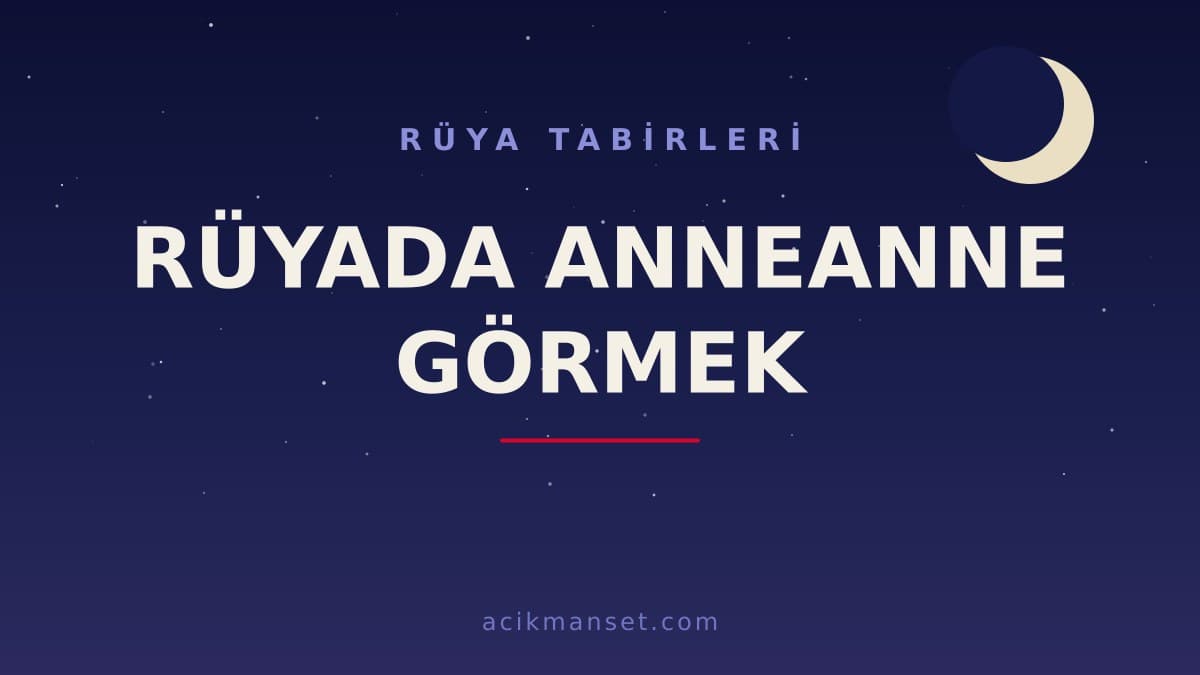 Rüyada anneanne görmek ne anlama gelir? Rüyada anneanne görmek ne demek, dini ve psikolojik yorumu nedir?