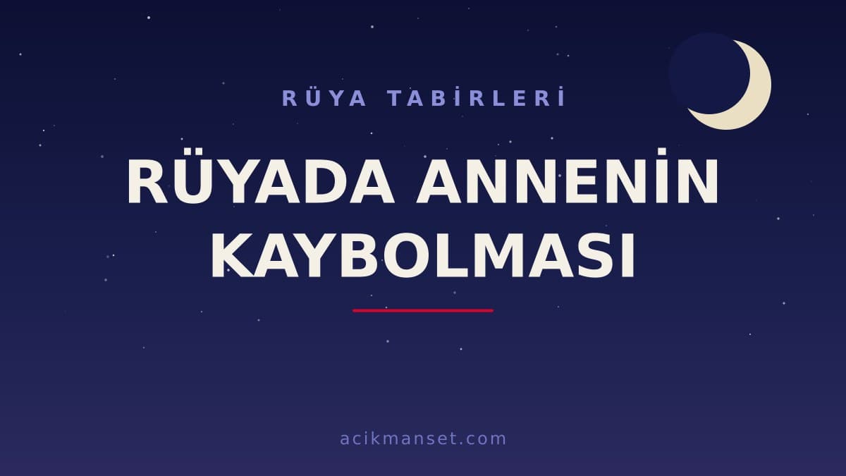 Rüyada annenin kaybolması ne anlama gelir? Rüya dini açıdan nasıl ve psikolojik olarak nasıl yorumlanır?