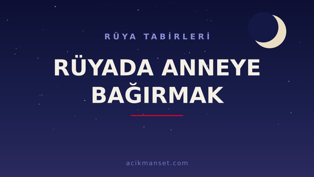 Rüyada anneye bağırmak ne anlama gelir? Dini yorumu nedir, hayırlı mıdır ve psikolojik olarak neye işaret eder?