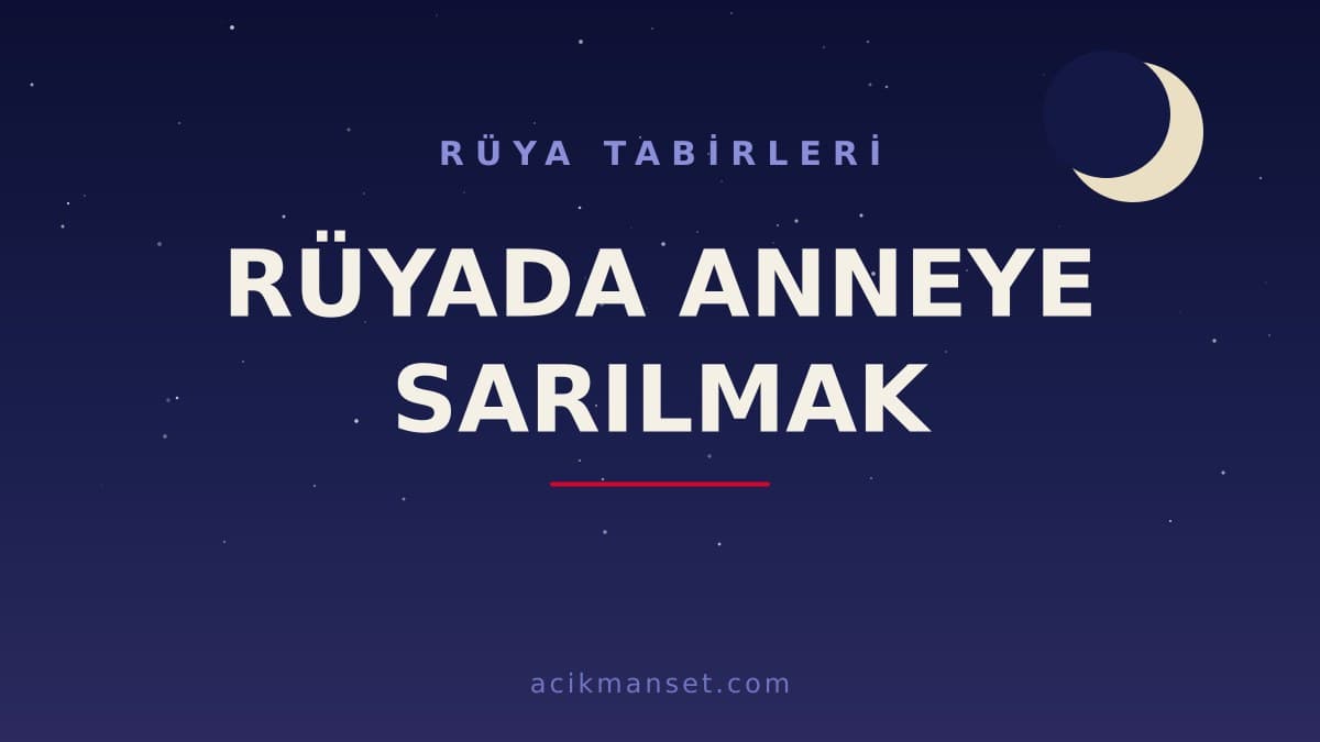 Rüyada anneye sarılmak ne anlama gelir, ne demek? Dini anlamı ve psikolojik yorumu nedir?
