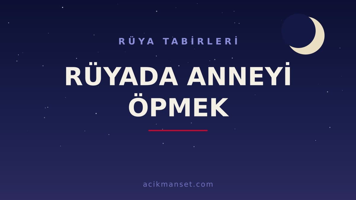 Rüyada anneyi öpmek ne anlama gelir, ne demek? Dini anlamı, hayırlı ve psikolojik yorumları
