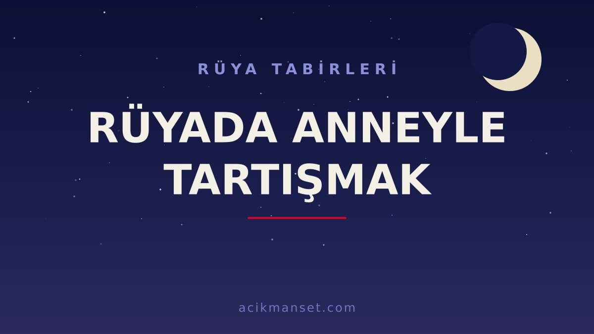 Rüyada anneyle tartışmak ne anlama gelir? Rüyada anneyle tartışmak ne demek, dini ve psikolojik yorumu nedir?