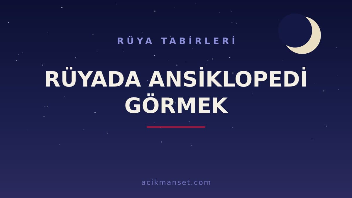 Rüyada ansiklopedi görmek ne anlama gelir, ne demek? Dini ve psikolojik yorumu nedir, hayırlı mıdır?