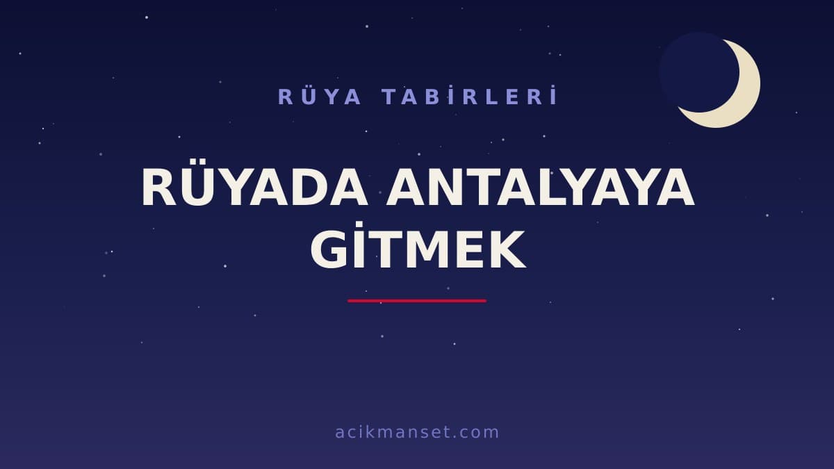 Rüyada Antalya'ya gitmek ne anlama gelir? Dini anlamı, hayırlı yorumu ve psikolojik açıklaması nedir?