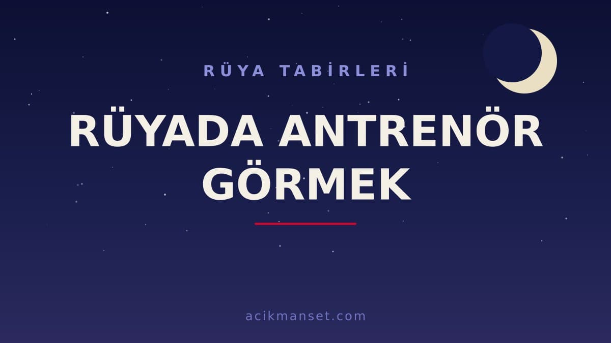 Rüyada antrenör görmek ne anlama gelir, ne demek? Dini yorumu hayırlı mıdır, psikolojik olarak nasıl yorumlanır?