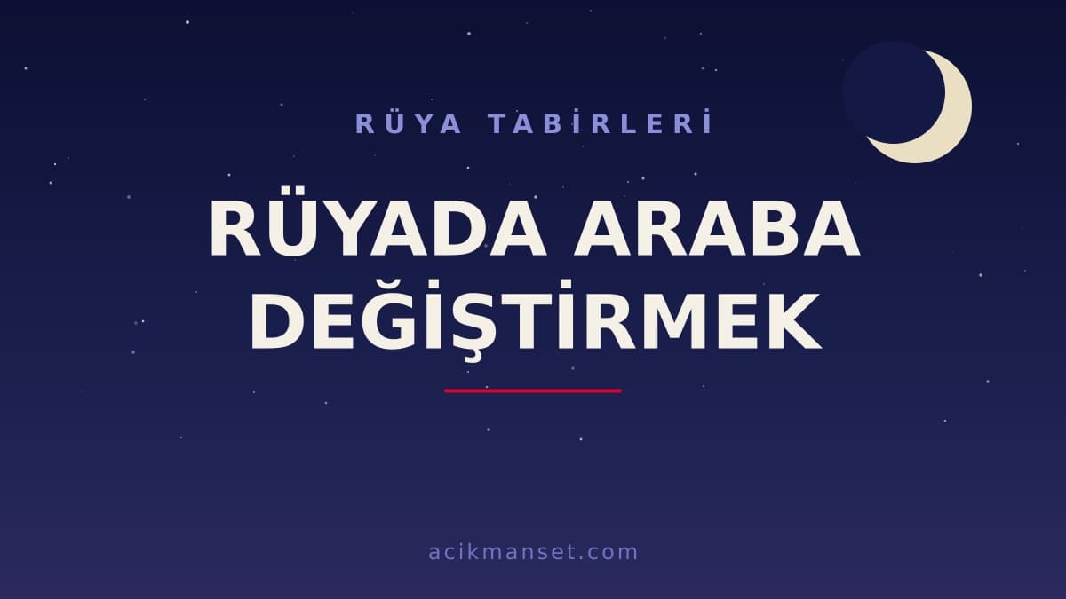 Rüyada araba değiştirmek ne anlama gelir? Rüyada araba değiştirmek hayırlı mıdır, dini ve psikolojik yorumu nedir?