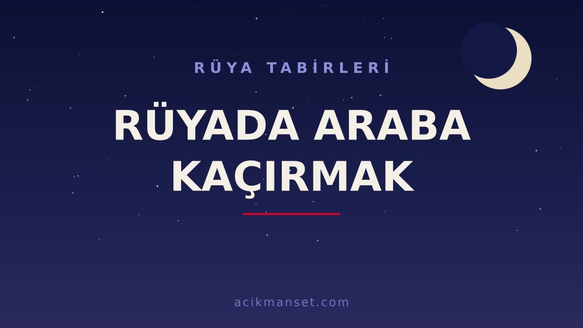 Rüyada araba kaçırmak ne anlama gelir? Rüyada araba kaçırmak ne demek, hayırlı mıdır ve dinî anlamı nedir?