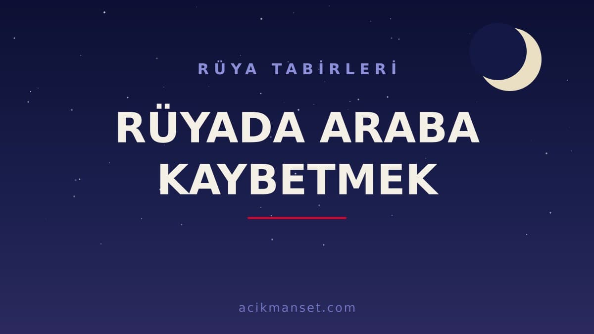 Rüyada araba kaybetmek ne anlama gelir? Rüyada araba kaybetmek ne demek, hayırlı mıdır ve dini anlamı nedir?