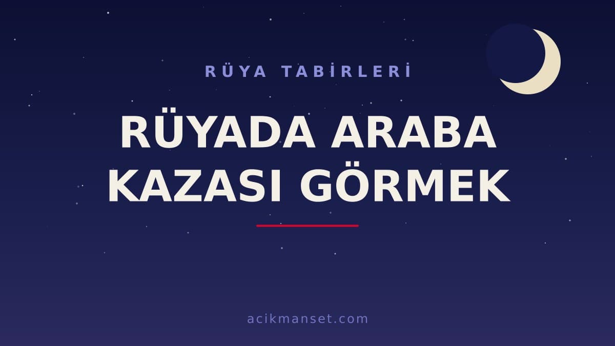 Rüyada araba kazası görmek ne anlama gelir? Rüyanın dini ve psikolojik yorumu nedir?
