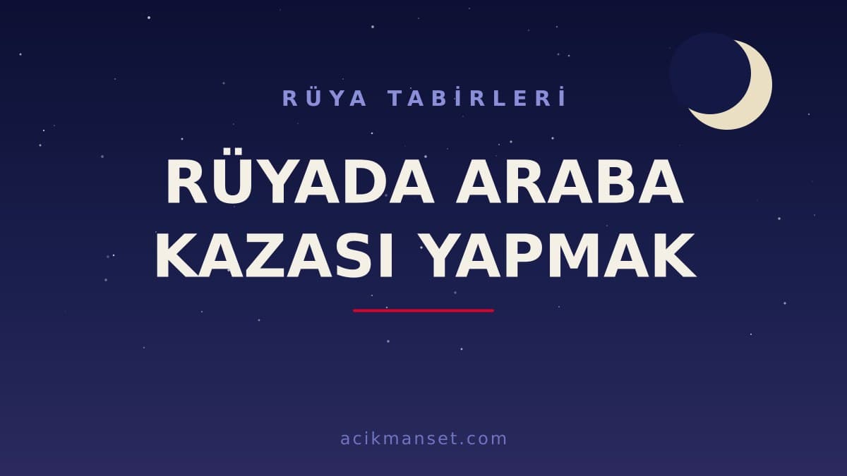 Rüyada araba kazası yapmak ne anlama gelir, ne demek? Dini ve psikolojik yorumu hayırlı mıdır?