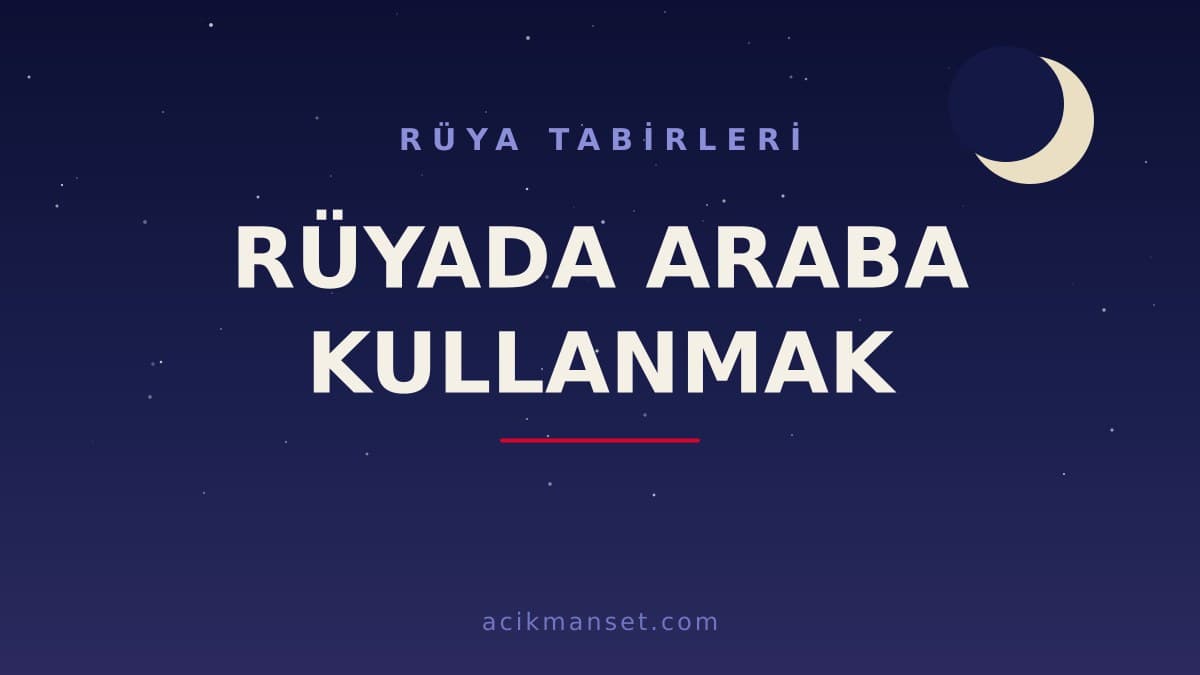 Rüyada araba kullanmak ne anlama gelir, ne demek? Dini yorumu ve psikolojik anlamı nedir?