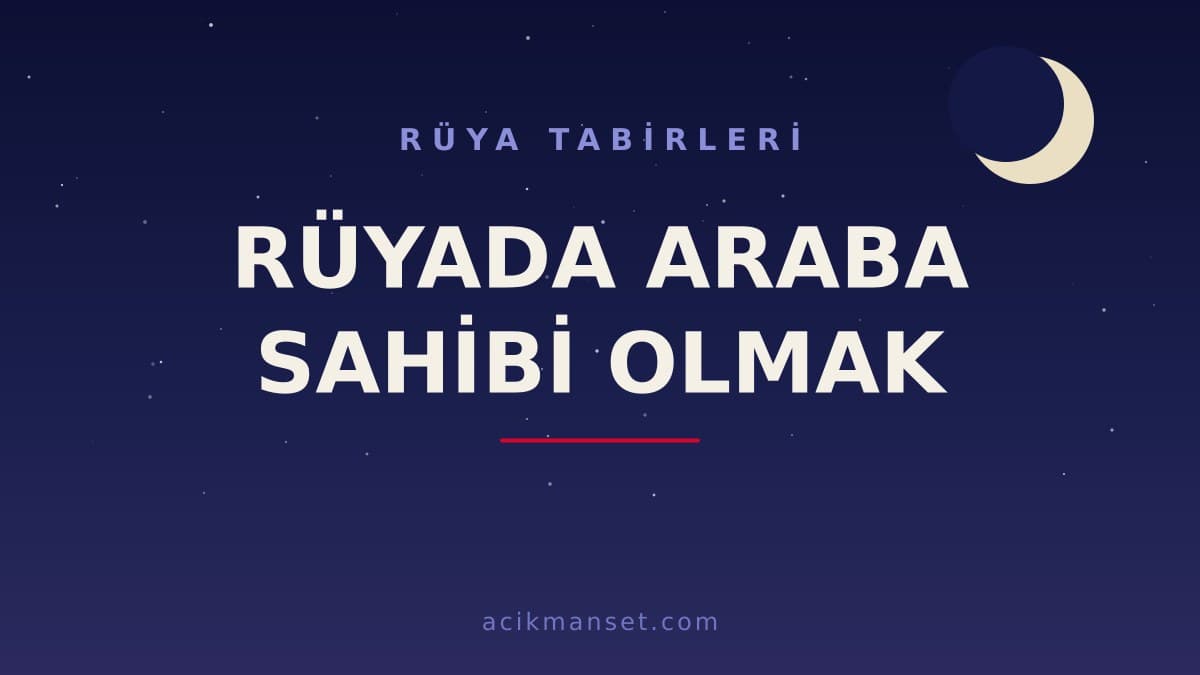 Rüyada araba sahibi olmak ne anlama gelir, ne demek? Dini ve psikolojik yorumu nedir?
