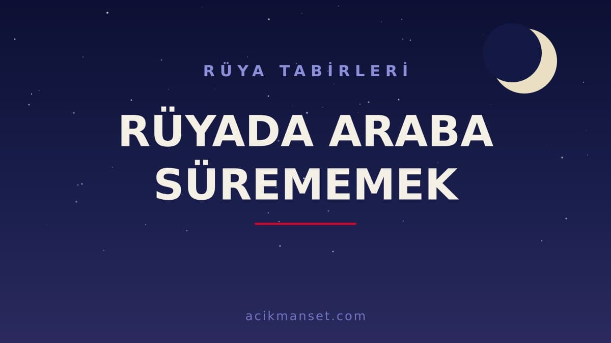 Rüyada araba sürememek ne anlama gelir? Dini anlamı nedir, hayırlı mı ve psikolojik yorumu nasıl yapılır?