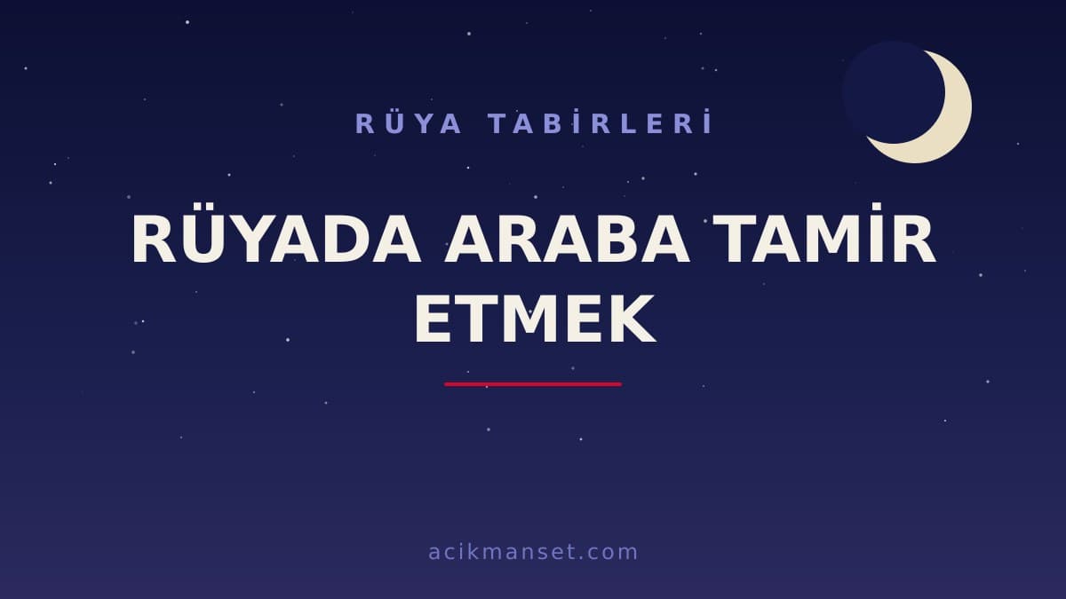 Rüyada araba tamir etmek ne anlama gelir? Rüyada araba tamir etmek ne demek, dini ve psikolojik yorumu nedir?