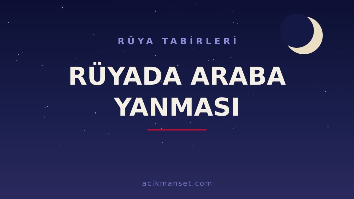 Rüyada araba yanması ne anlama gelir? Rüyada araba yanması dini anlamı nedir, hayırlı mıdır?