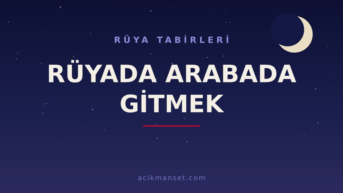 Rüyada arabada gitmek ne anlama gelir? Rüyada arabada gitmek ne demek, dini ve psikolojik yorumu nedir?