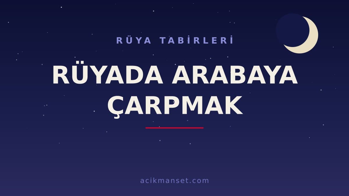Rüyada arabaya çarpmak ne anlama gelir? Rüyada arabaya çarpmak ne demek, dini ve psikolojik yorumu nedir?