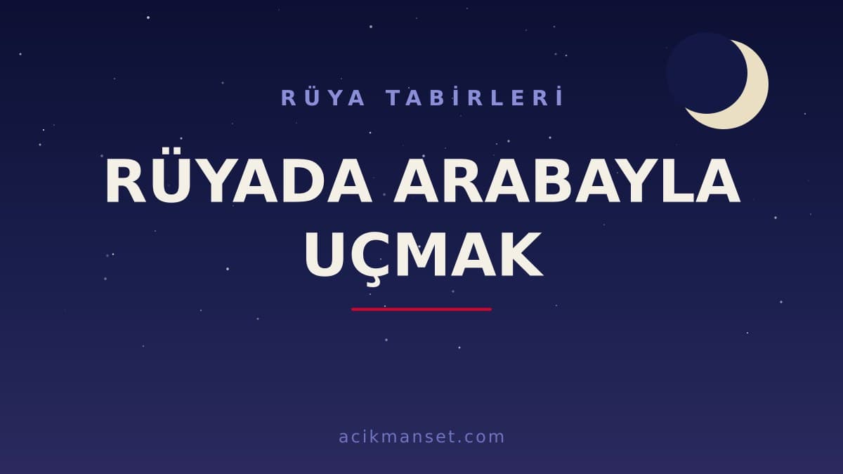 Rüyada arabayla uçmak ne anlama gelir? Rüyada arabayla uçmak ne demek, dini ve psikolojik yorumu nedir?