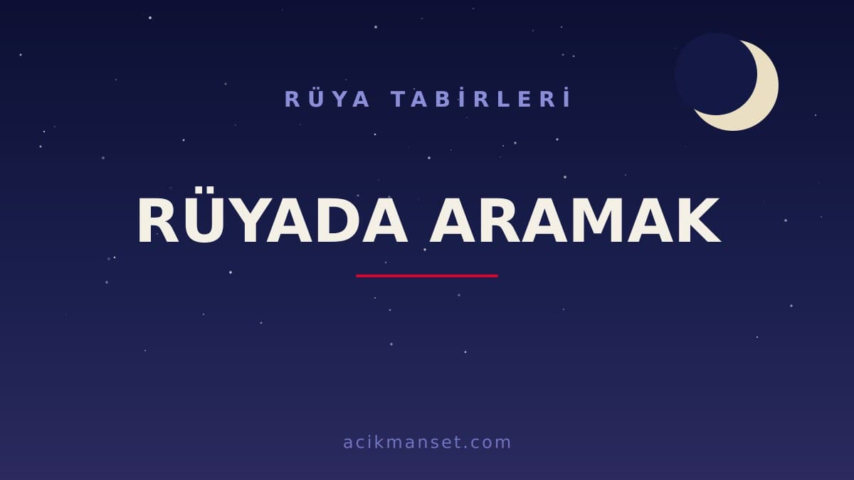 Rüyada aramak ne anlama gelir? Rüyada aramak ne demek, dini anlamı ve psikolojik yorumu nedir?