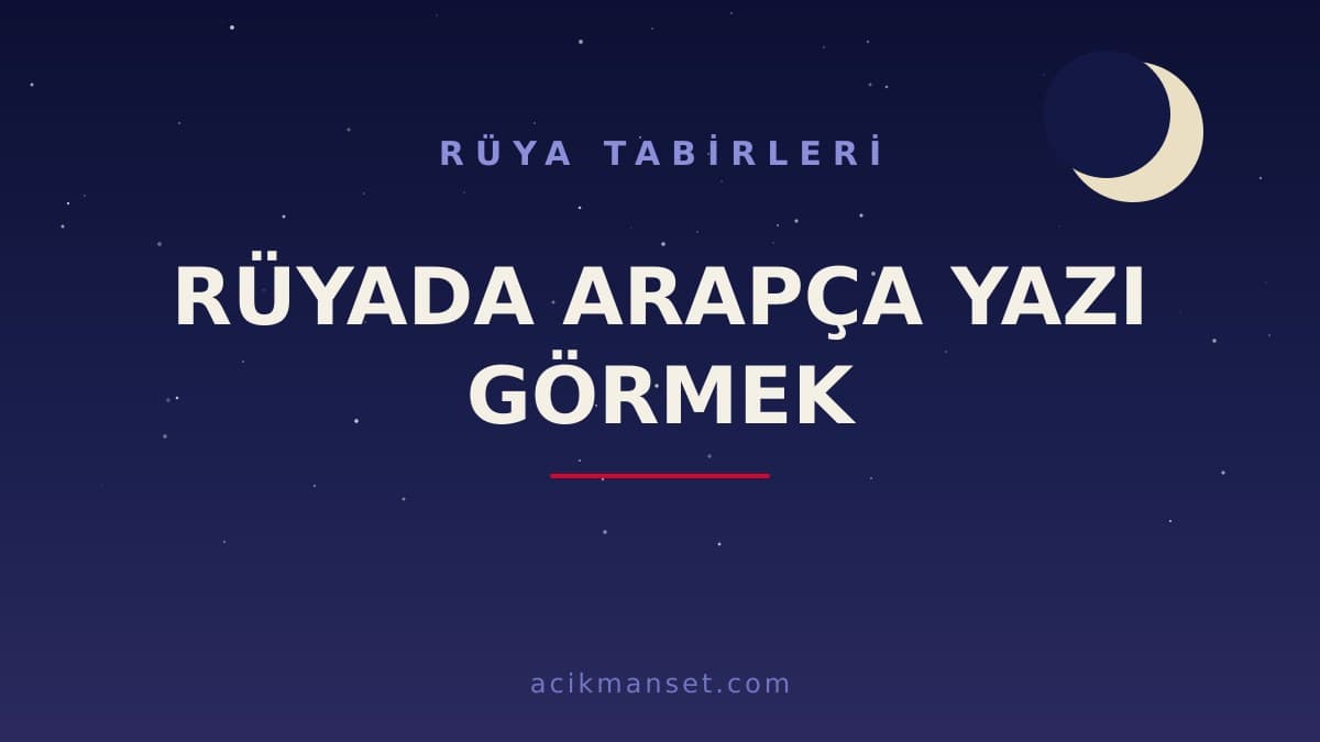 Rüyada Arapça Yazı Görmek Ne Anlama Gelir? Dini Yorumu, Hayırlı Mıdır ve Psikolojik Olarak Ne Demektir?