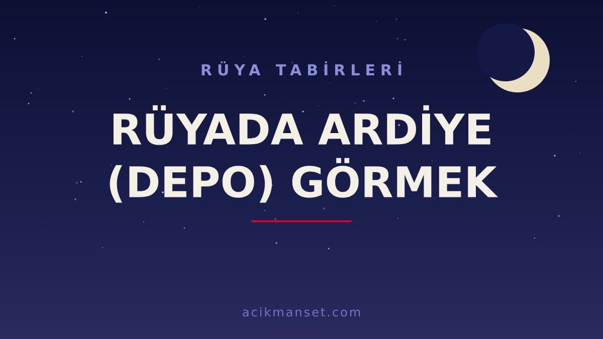 Rüyada ardiye (depo) görmek ne anlama gelir? Dini anlamı, hayırlı yorumu ve psikolojik açıklaması