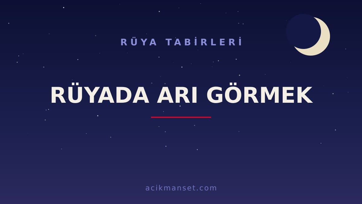 Rüyada arı görmek ne anlama gelir, ne demek? Dini anlamı nedir ve hayırlı mıdır?