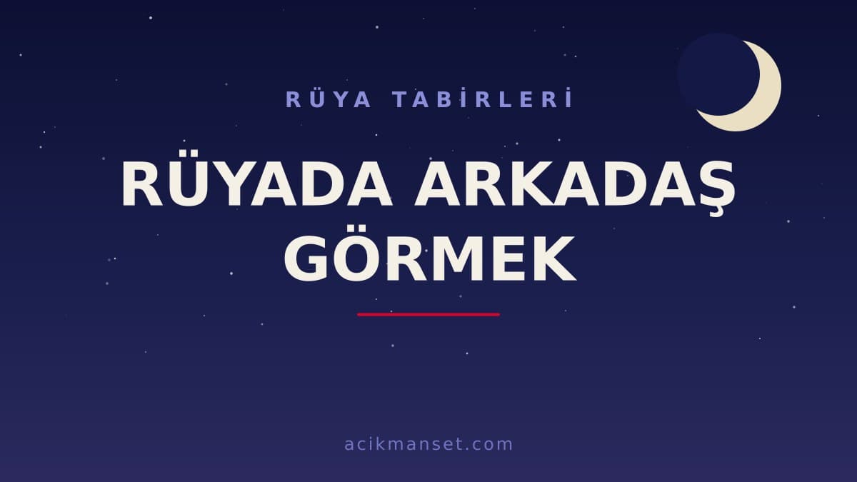 Rüyada arkadaş görmek ne anlama gelir, hayırlı mıdır? Rüyada arkadaş görmek dini ve psikolojik olarak nasıl yorumlanır?