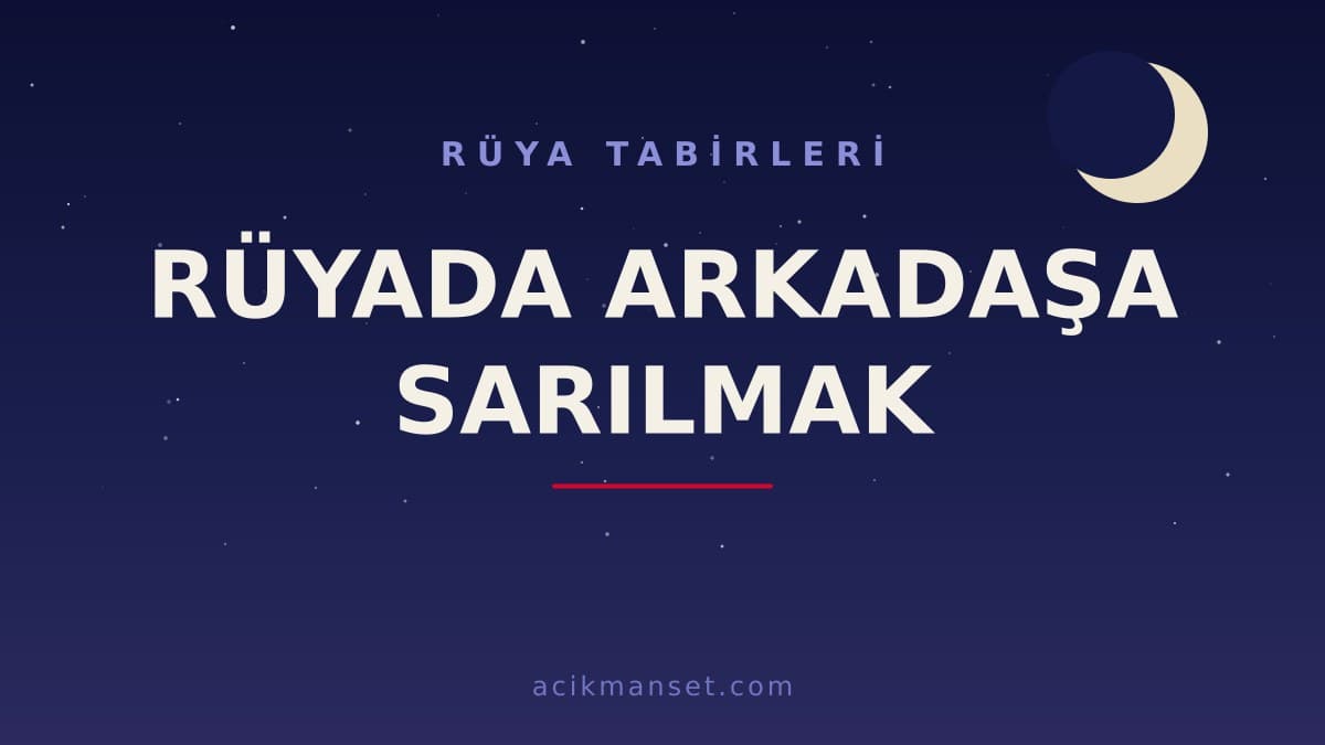 Rüyada arkadaşa sarılmak ne anlama gelir, ne demek? Dini yorumu, hayırlı sayılan durumlar ve psikolojik anlamı