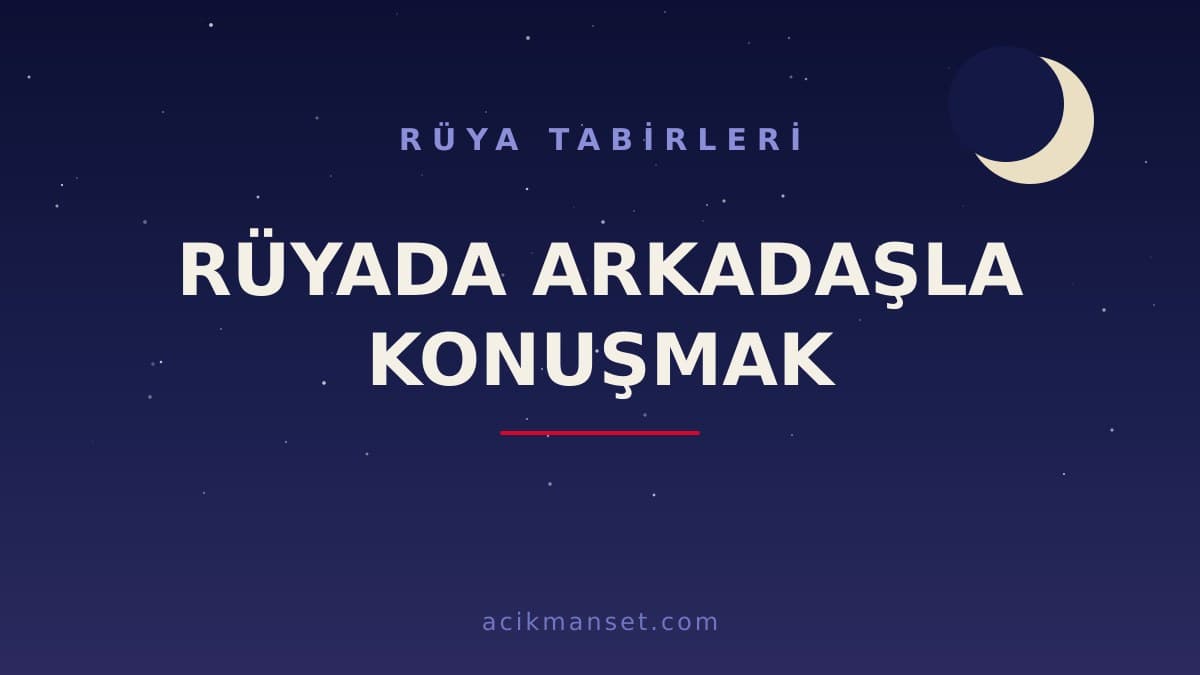 Rüyada arkadaşla konuşmak ne anlama gelir? Rüyada arkadaşla konuşmak ne demek, dini ve psikolojik yorumu nedir?