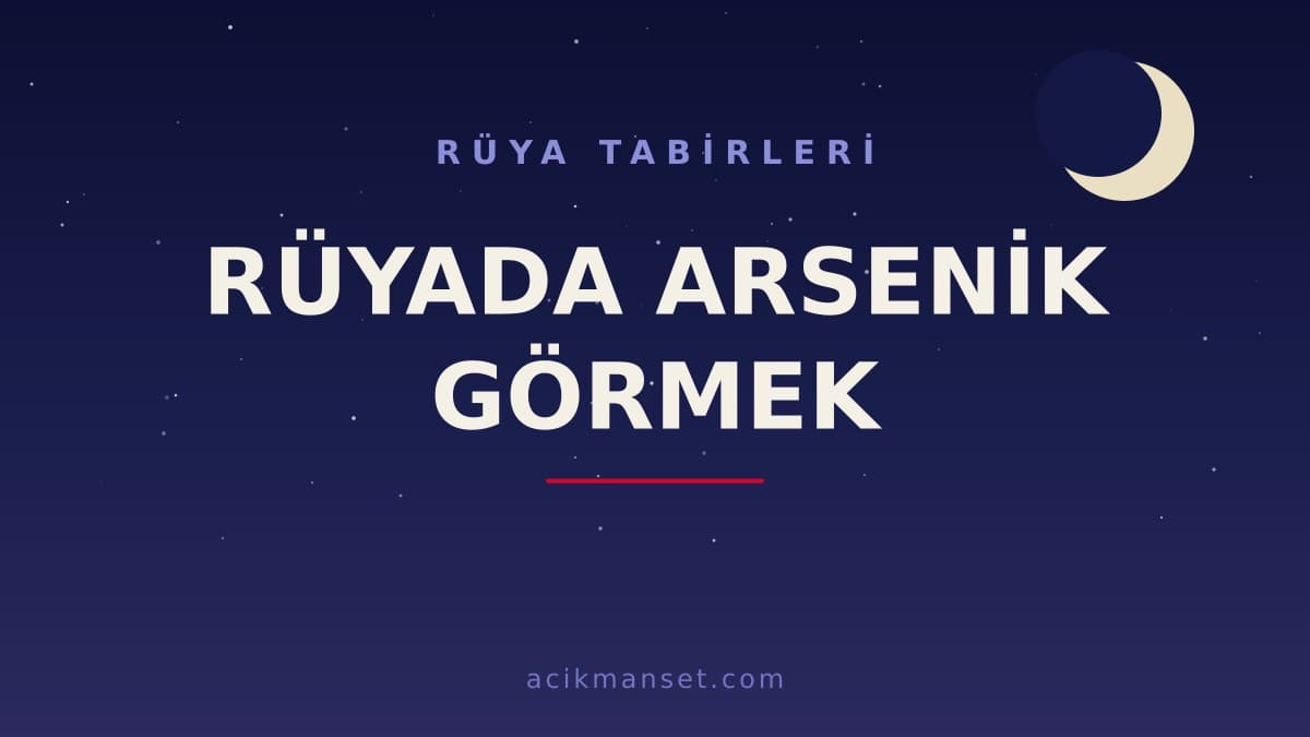 Rüyada arsenik görmek ne anlama gelir, ne demek? Rüyada arsenik görmek dini anlamı nedir, hayırlı mıdır?