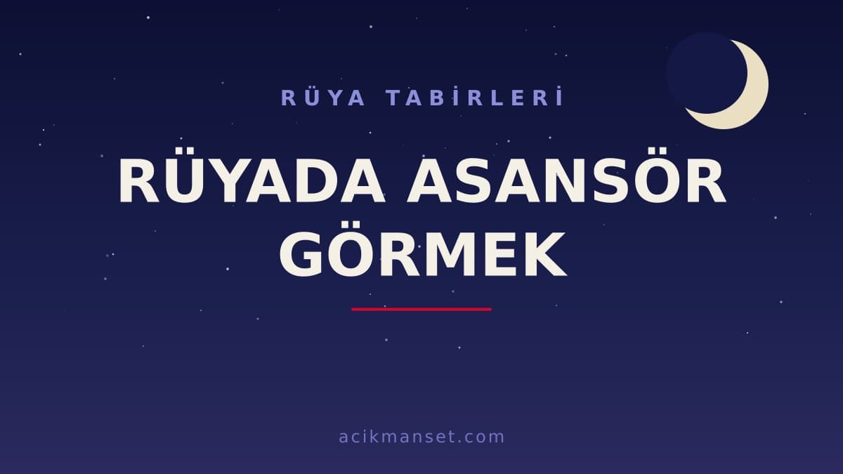 Rüyada asansör görmek ne anlama gelir, ne demek? Dini anlamı, hayırlı sayılan durumlar ve psikolojik yorum