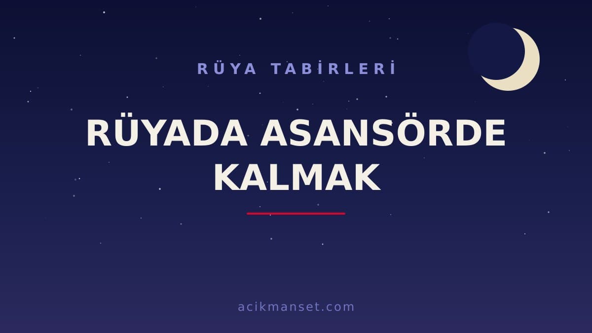 Rüyada asansörde kalmak ne anlama gelir? Dini anlamı nedir, hayırlı mıdır ve psikolojik olarak nasıl yorumlanır?