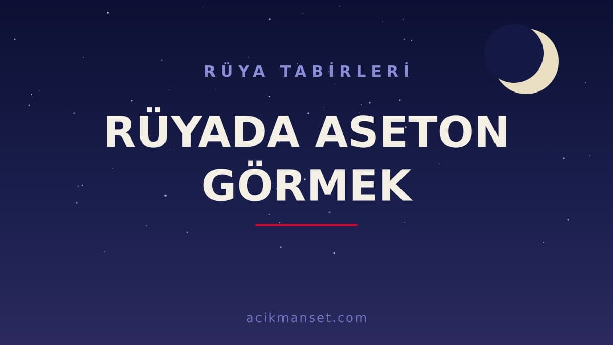 Rüyada aseton görmek ne anlama gelir? Rüyada aseton görmek dini anlamı nedir, hayırlı mıdır?