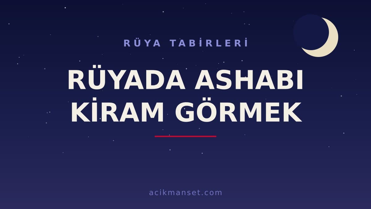 Rüyada ashabı kiram görmek ne anlama gelir? Dini anlamı nedir, hayırlı mıdır ve nasıl yorumlanır?